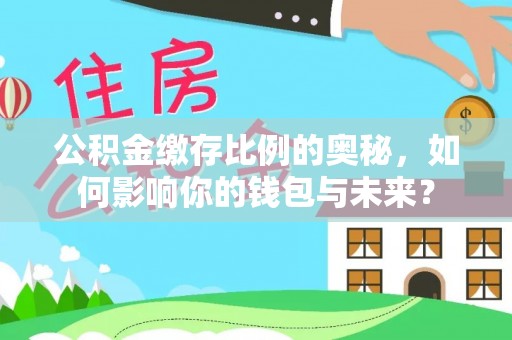 汝南公积金缴存比例的奥秘，如何影响你的钱包与未来？