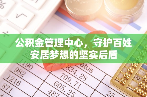 汝南公积金管理中心，守护百姓安居梦想的坚实后盾