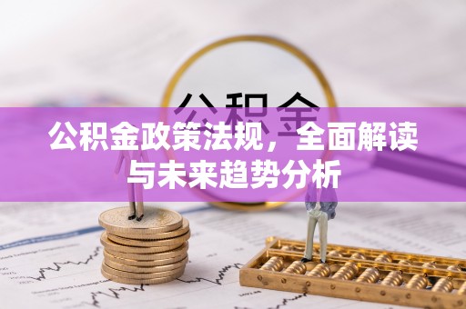 汝南公积金政策法规，全面解读与未来趋势分析