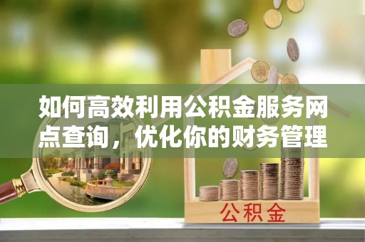 汝南如何高效利用公积金服务网点查询，优化你的财务管理