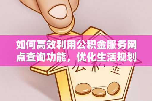 汝南如何高效利用公积金服务网点查询功能，优化生活规划