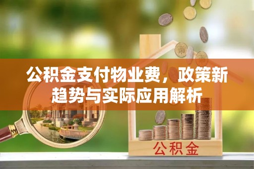 汝南公积金支付物业费，政策新趋势与实际应用解析