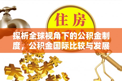 汝南探析全球视角下的公积金制度，公积金国际比较与发展趋势