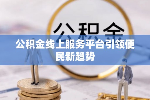 汝南公积金线上服务平台引领便民新趋势