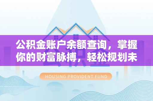 汝南公积金账户余额查询，掌握你的财富脉搏，轻松规划未来