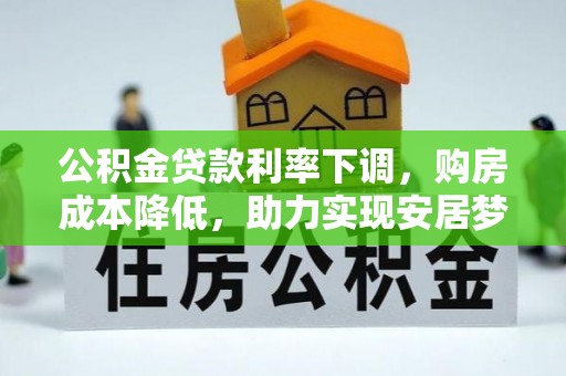 汝南公积金贷款利率下调，购房成本降低，助力实现安居梦