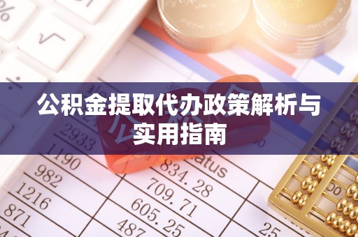 汝南公积金提取代办政策解析与实用指南