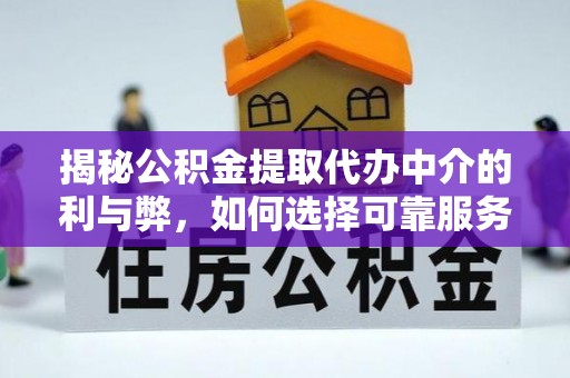 汝南揭秘公积金提取代办中介的利与弊，如何选择可靠服务？