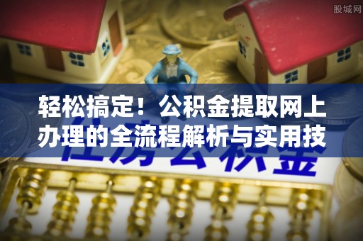 汝南轻松搞定！公积金提取网上办理的全流程解析与实用技巧