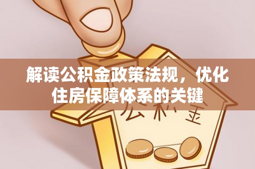 汝南解读公积金政策法规，优化住房保障体系的关键