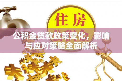 汝南公积金贷款政策变化，影响与应对策略全面解析