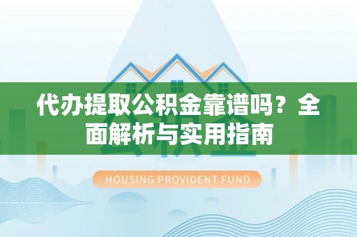 汝南代办提取公积金靠谱吗？全面解析与实用指南
