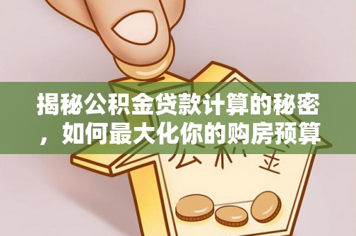 汝南揭秘公积金贷款计算的秘密，如何最大化你的购房预算