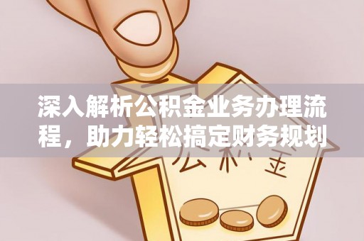 汝南深入解析公积金业务办理流程，助力轻松搞定财务规划