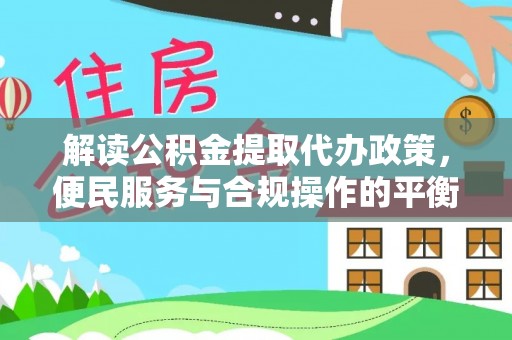 汝南解读公积金提取代办政策，便民服务与合规操作的平衡之道