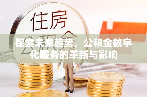 汝南探索未来趋势，公积金数字化服务的革新与影响