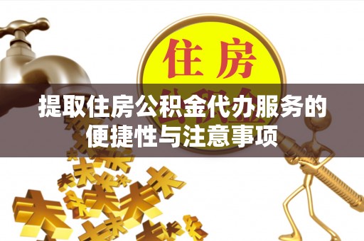 汝南提取住房公积金代办服务的便捷性与注意事项