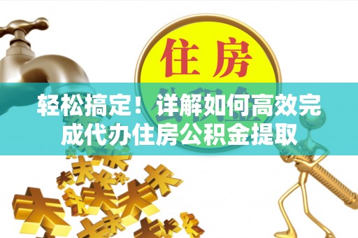 汝南轻松搞定！详解如何高效完成代办住房公积金提取