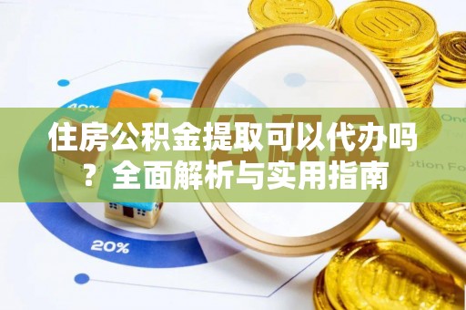 汝南住房公积金提取可以代办吗？全面解析与实用指南