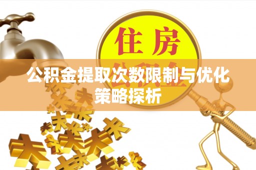 汝南公积金提取次数限制与优化策略探析