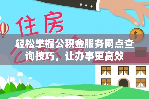 汝南轻松掌握公积金服务网点查询技巧，让办事更高效