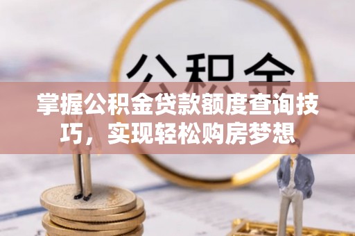 汝南掌握公积金贷款额度查询技巧，实现轻松购房梦想