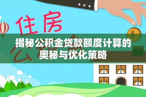 汝南揭秘公积金贷款额度计算的奥秘与优化策略