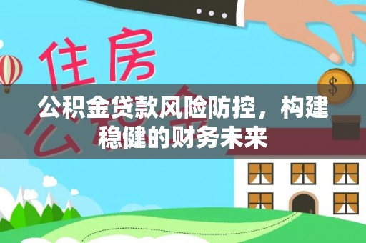 汝南公积金贷款风险防控，构建稳健的财务未来