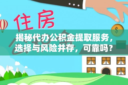 汝南揭秘代办公积金提取服务，选择与风险并存，可靠吗？