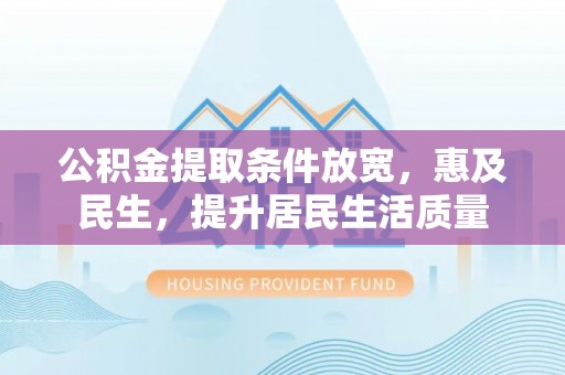 汝南公积金提取条件放宽，惠及民生，提升居民生活质量