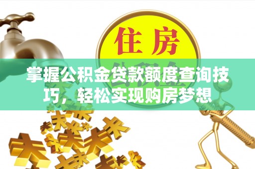 汝南掌握公积金贷款额度查询技巧，轻松实现购房梦想