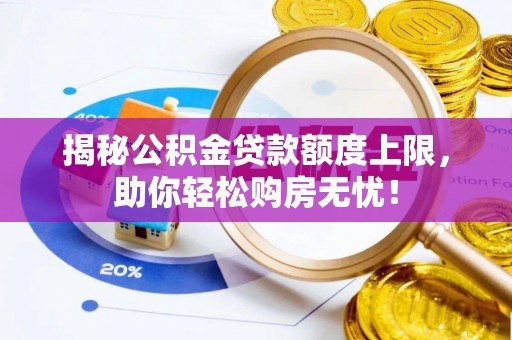 汝南揭秘公积金贷款额度上限，助你轻松购房无忧！