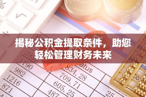 汝南揭秘公积金提取条件，助您轻松管理财务未来