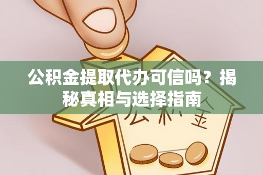 汝南公积金提取代办可信吗？揭秘真相与选择指南