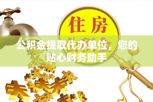 汝南公积金提取代办单位，您的贴心财务助手