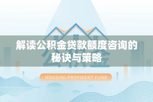 汝南解读公积金贷款额度咨询的秘诀与策略