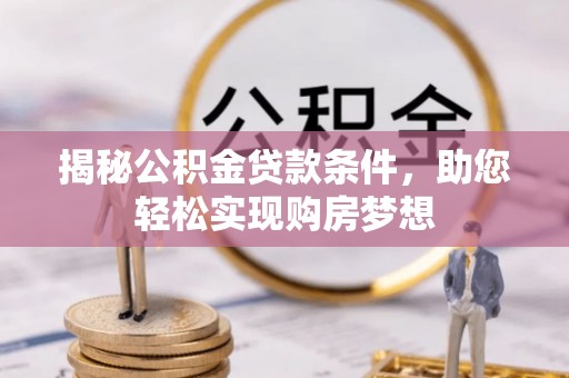 汝南揭秘公积金贷款条件，助您轻松实现购房梦想