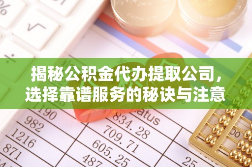 汝南揭秘公积金代办提取公司，选择靠谱服务的秘诀与注意事项