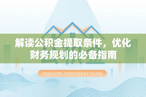 汝南解读公积金提取条件，优化财务规划的必备指南