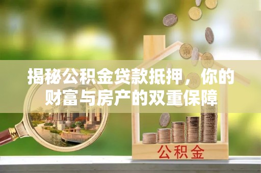 汝南揭秘公积金贷款抵押，你的财富与房产的双重保障