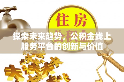 汝南探索未来趋势，公积金线上服务平台的创新与价值