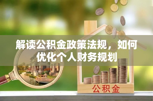 汝南解读公积金政策法规，如何优化个人财务规划