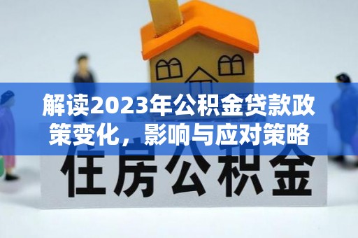 汝南解读2023年公积金贷款政策变化，影响与应对策略