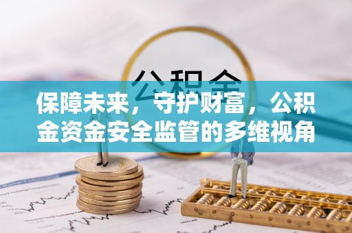 汝南保障未来，守护财富，公积金资金安全监管的多维视角