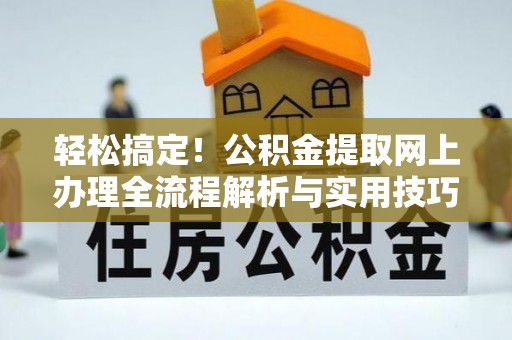 汝南轻松搞定！公积金提取网上办理全流程解析与实用技巧