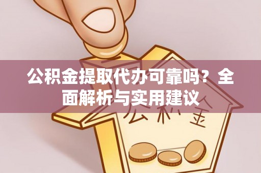 汝南公积金提取代办可靠吗？全面解析与实用建议
