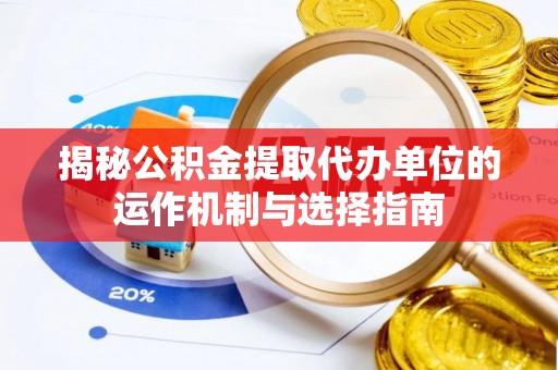 汝南揭秘公积金提取代办单位的运作机制与选择指南