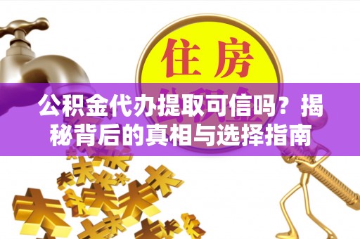汝南公积金代办提取可信吗？揭秘背后的真相与选择指南