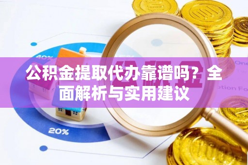 汝南公积金提取代办靠谱吗？全面解析与实用建议
