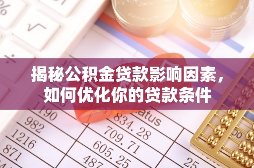 汝南揭秘公积金贷款影响因素，如何优化你的贷款条件